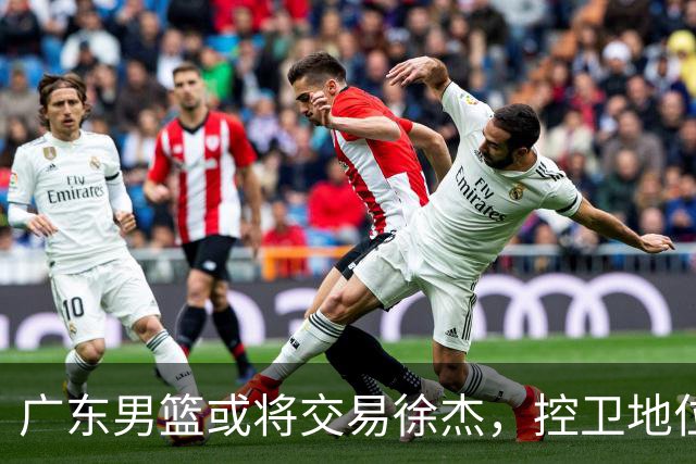 广东男篮或将交易徐杰，控卫地位岌岌可危